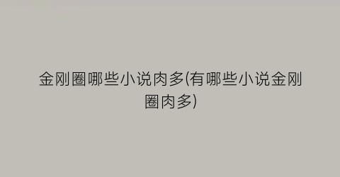 金刚圈哪些小说肉多(有哪些小说金刚圈肉多)