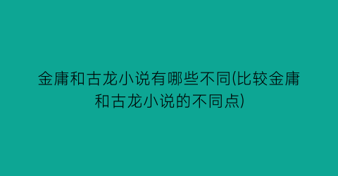金庸和古龙小说有哪些不同(比较金庸和古龙小说的不同点)