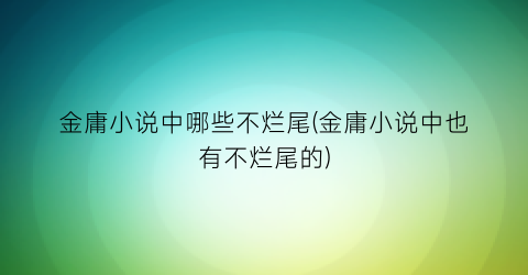 金庸小说中哪些不烂尾(金庸小说中也有不烂尾的)