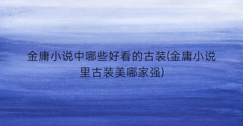 金庸小说中哪些好看的古装(金庸小说里古装美哪家强)