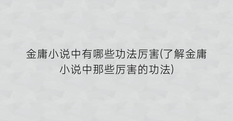 金庸小说中有哪些功法厉害(了解金庸小说中那些厉害的功法)
