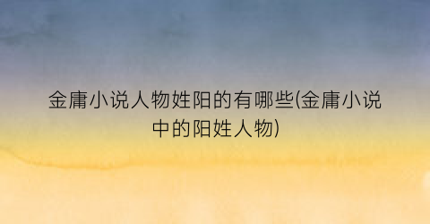 金庸小说人物姓阳的有哪些(金庸小说中的阳姓人物)