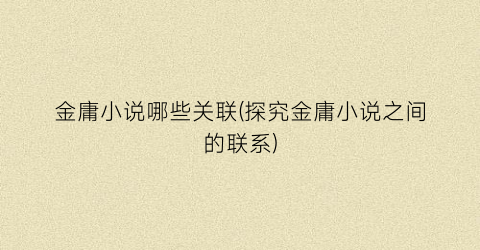 金庸小说哪些关联(探究金庸小说之间的联系)