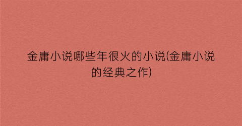 金庸小说哪些年很火的小说(金庸小说的经典之作)