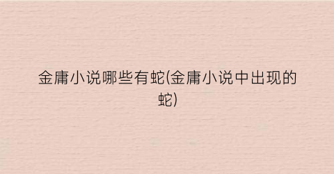 金庸小说哪些有蛇(金庸小说中出现的蛇)