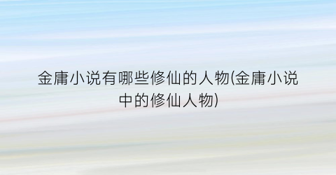 金庸小说有哪些修仙的人物(金庸小说中的修仙人物)