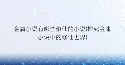 金庸小说有哪些修仙的小说(探究金庸小说中的修仙世界)
