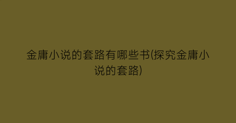 金庸小说的套路有哪些书(探究金庸小说的套路)