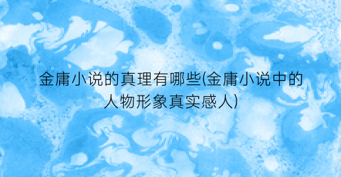 金庸小说的真理有哪些(金庸小说中的人物形象真实感人)