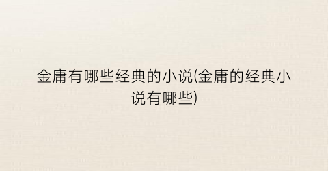 金庸有哪些经典的小说(金庸的经典小说有哪些)