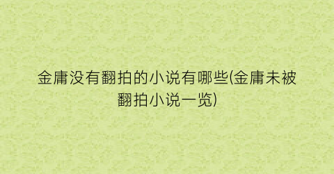 金庸没有翻拍的小说有哪些(金庸未被翻拍小说一览)