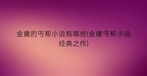 金庸的丐帮小说有哪些(金庸丐帮小说经典之作)