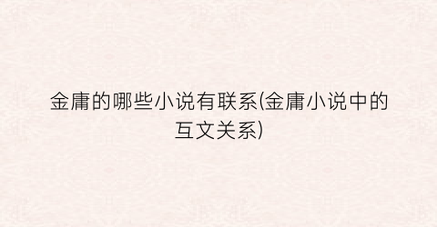 金庸的哪些小说有联系(金庸小说中的互文关系)
