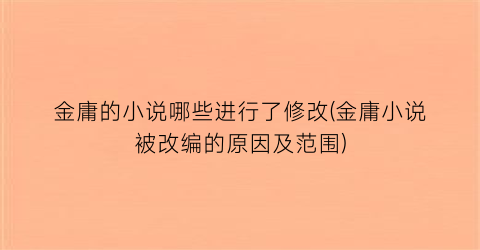 金庸的小说哪些进行了修改(金庸小说被改编的原因及范围)