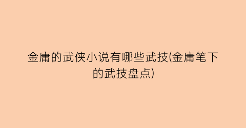 金庸的武侠小说有哪些武技(金庸笔下的武技盘点)