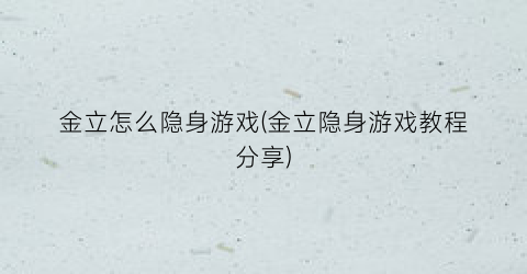 “金立怎么隐身游戏(金立隐身游戏教程分享)