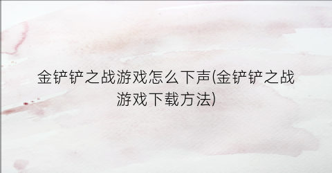 “金铲铲之战游戏怎么下声(金铲铲之战游戏下载方法)