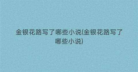 金银花路写了哪些小说(金银花路写了哪些小说)