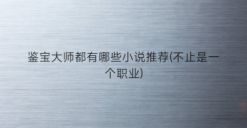鉴宝大师都有哪些小说推荐(不止是一个职业)