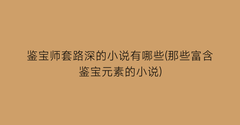 鉴宝师套路深的小说有哪些(那些富含鉴宝元素的小说)