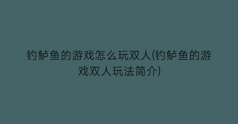 “钓鲈鱼的游戏怎么玩双人(钓鲈鱼的游戏双人玩法简介)