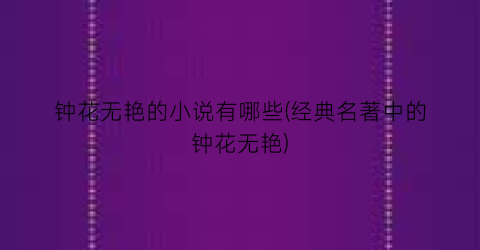 钟花无艳的小说有哪些(经典名著中的钟花无艳)