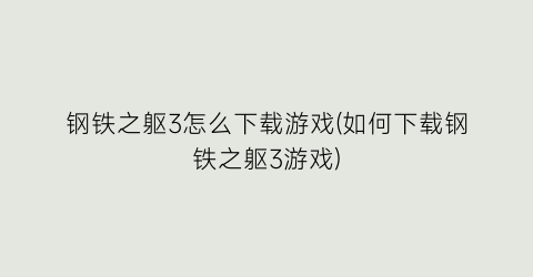 “钢铁之躯3怎么下载游戏(如何下载钢铁之躯3游戏)