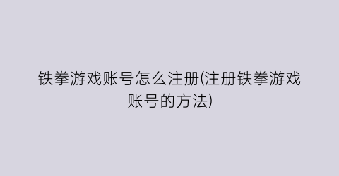 “铁拳游戏账号怎么注册(注册铁拳游戏账号的方法)