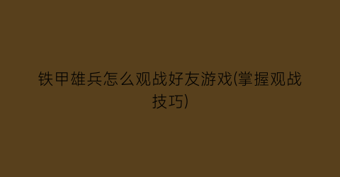 “铁甲雄兵怎么观战好友游戏(掌握观战技巧)