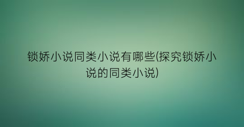 锁娇小说同类小说有哪些(探究锁娇小说的同类小说)