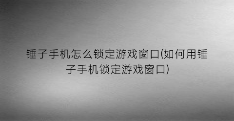 “锤子手机怎么锁定游戏窗口(如何用锤子手机锁定游戏窗口)