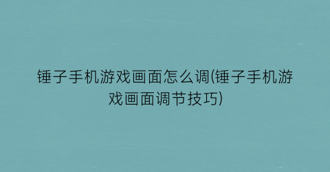 “锤子手机游戏画面怎么调(锤子手机游戏画面调节技巧)