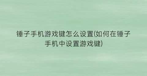 “锤子手机游戏键怎么设置(如何在锤子手机中设置游戏键)