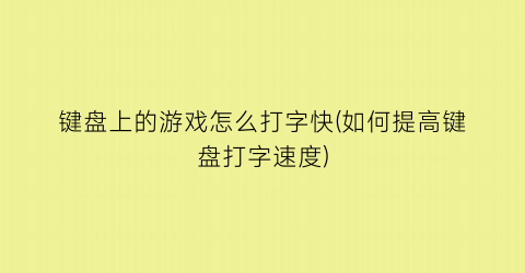 键盘上的游戏怎么打字快(如何提高键盘打字速度)