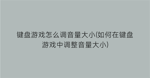 键盘游戏怎么调音量大小(如何在键盘游戏中调整音量大小)