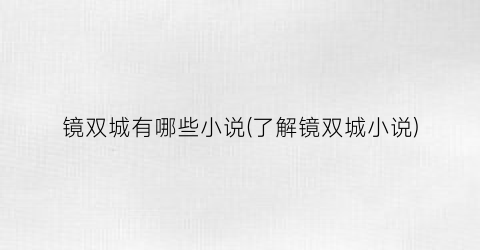镜双城有哪些小说(了解镜双城小说)