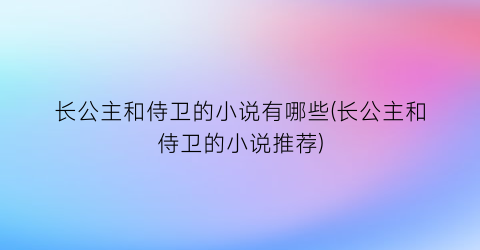 长公主和侍卫的小说有哪些(长公主和侍卫的小说推荐)
