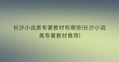 长沙小说类专著教材有哪些(长沙小说类专著教材推荐)
