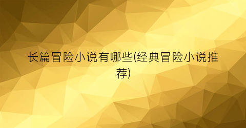长篇冒险小说有哪些(经典冒险小说推荐)