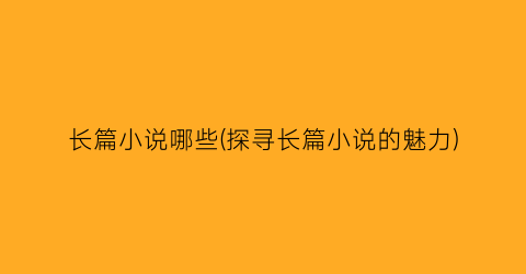 长篇小说哪些(探寻长篇小说的魅力)