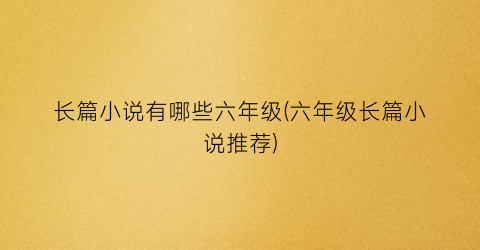 长篇小说有哪些六年级(六年级长篇小说推荐)