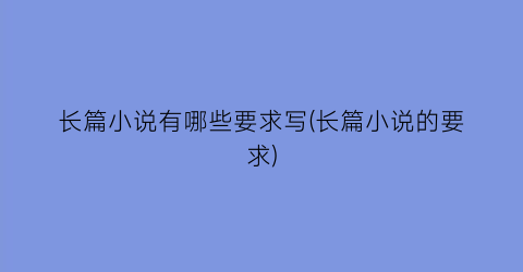 长篇小说有哪些要求写(长篇小说的要求)
