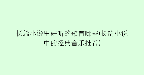 长篇小说里好听的歌有哪些(长篇小说中的经典音乐推荐)