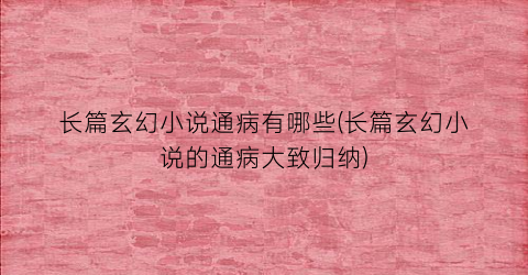 长篇玄幻小说通病有哪些(长篇玄幻小说的通病大致归纳)