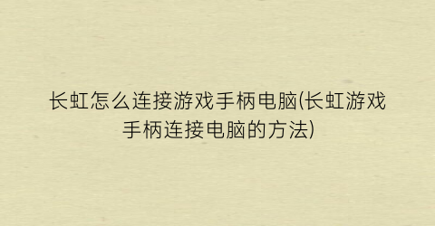 长虹怎么连接游戏手柄电脑(长虹游戏手柄连接电脑的方法)