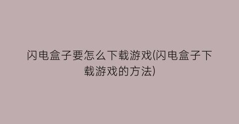 “闪电盒子要怎么下载游戏(闪电盒子下载游戏的方法)