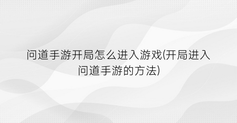 问道手游开局怎么进入游戏(开局进入问道手游的方法)