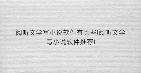 阅听文学写小说软件有哪些(阅听文学写小说软件推荐)