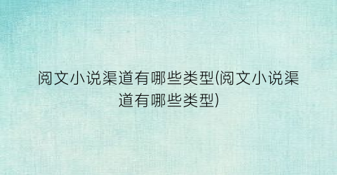 阅文小说渠道有哪些类型(阅文小说渠道有哪些类型)