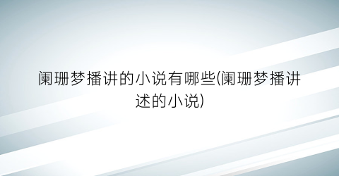 阑珊梦播讲的小说有哪些(阑珊梦播讲述的小说)